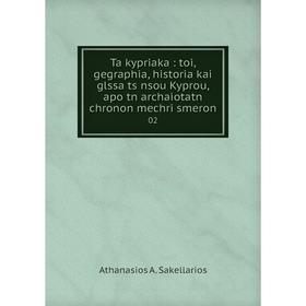

Книга Ta kypriaka: toi, gegraphia, historia kai glssa ts nsou Kyprou, apo tn archaiotatn chronon mechri smeron 02. Athanasios A. Sakellarios