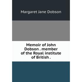 

Книга Memoir of John Dobson member of the Royal institute of British