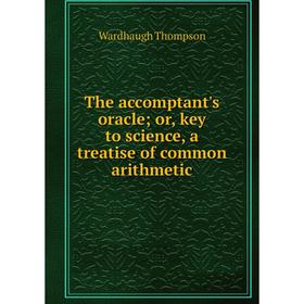 

Книга The accomptant's oracle; or, key to science, a treatise of common arithmetic. Wardhaugh Thompson