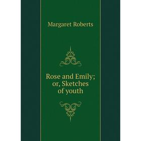 

Книга Rose and Emily; or, Sketches of youth. Margaret Roberts