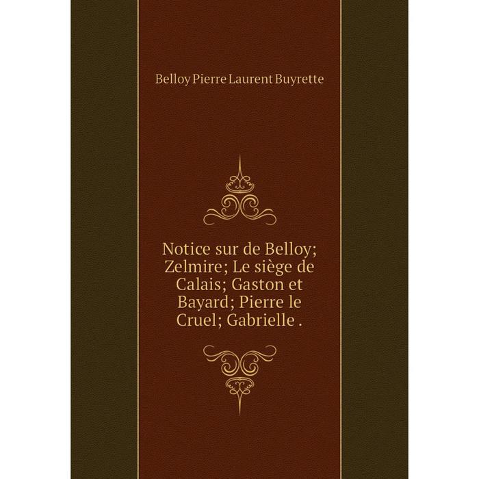 фото Книга notice sur de belloy; zelmire; le siège de calais; gaston et bayard; pierre le cruel; gabrielle nobel press