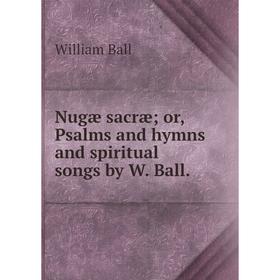 

Книга Nugæ sacræ or Psalms and hymns and spiritual songs by W Ball