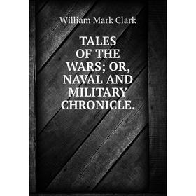

Книга Tales of the wars; or, naval and military chronicle. William Mark Clark