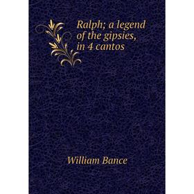 

Книга Ralph; a legend of the gipsies, in 4 cantos. William Bance