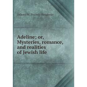 

Книга Adeline; or, Mysteries, romance, and realities of Jewish life. Osborn W. Trenery Heighway