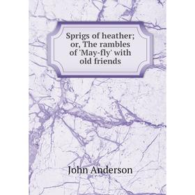 

Книга Sprigs of heather; or, The rambles of 'May-fly' with old friends. John Anderson