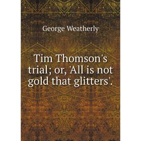 

Книга Tim Thomson's trial; or, 'All is not gold that glitters'. George Weatherly