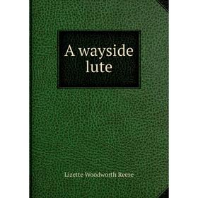 

Книга A wayside lute. Lizette Woodworth Reese