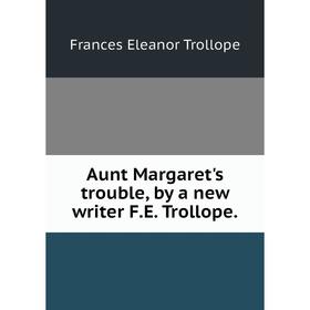 

Книга Aunt Margaret's trouble, by a new writer F.E. Trollope. Frances Eleanor Trollope