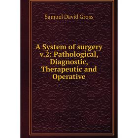 

Книга A System of surgery v.2: Pathological, Diagnostic, Therapeutic and Operative. Samuel David Gross