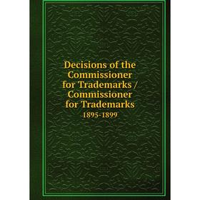 

Книга Decisions of the Commissioner for Trademarks / Commissioner for Trademarks. 1895-1899