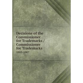

Книга Decisions of the Commissioner for Trademarks / Commissioner for Trademarks. 1903-1907