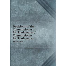 

Книга Decisions of the Commissioner for Trademarks / Commissioner for Trademarks. 1889-1895