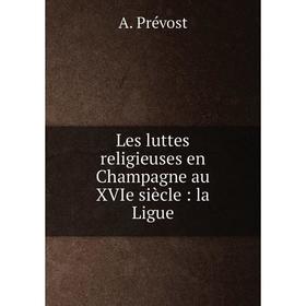 

Книга Les luttes religieuses en Champagne au XVIe siècle: la Ligue