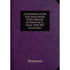 

Книга A translation of the first seven books of the Odyssey of Homer by C, Lloyd. With MS. corrections. Homerus