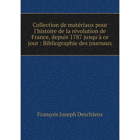 

Книга Collection de matériaux pour l'histoire de la révolution de France, depuis 1787 jusqu'à ce jour: Bibliographie des journaux. François Joseph Des