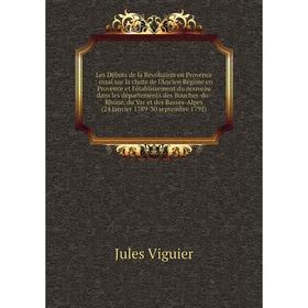 

Книга Les Débuts de la Révolution en Provence: essai sur la chute de l'Ancien Régime en Provence et l'établissement du nouveau dans les départements d