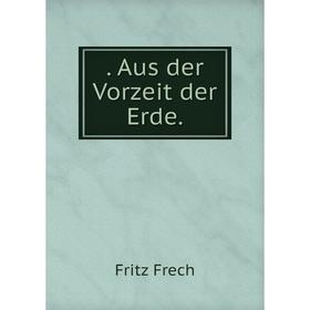 

Книга . Aus der Vorzeit der Erde. Fritz Frech