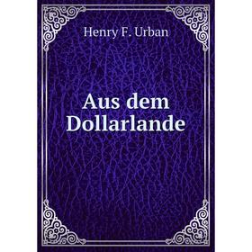 

Книга Aus dem Dollarlande. Henry F. Urban