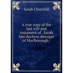 

Книга A true copy of the last will and testament of. Sarah late duchess dowager of Marlborough. Sarah Churchill