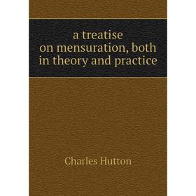 

Книга A treatise on mensuration, both in theory and practice. Charles Hutton