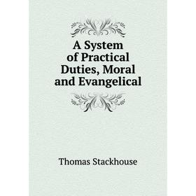 

Книга A System of Practical Duties, Moral and Evangelical. Thomas Stackhouse