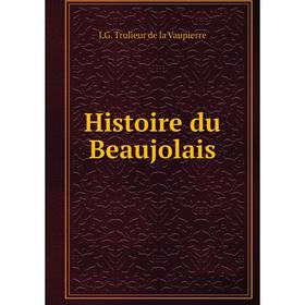 

Книга Histoire du Beaujolais. J.G. Trolieur de la Vaupierre