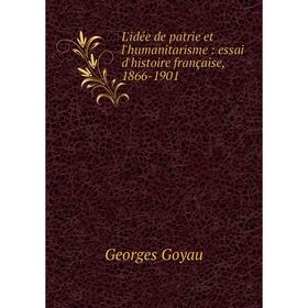 

Книга L'idée de patrie et l'humanitarisme: essai d'histoire française, 1866-1901