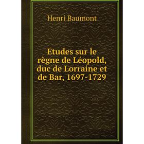 

Книга Etudes sur le règne de Léopold, duc de Lorraine et de Bar, 1697-1729. Henri Baumont