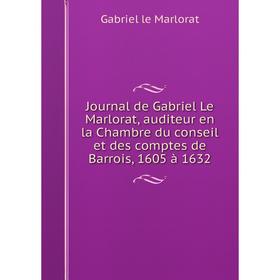 

Книга Journal de Gabriel Le Marlorat, auditeur en la Chambre du conseil et des comptes de Barrois, 1605 à 1632
