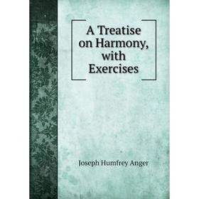 

Книга A Treatise on Harmony, with Exercises. Joseph Humfrey Anger