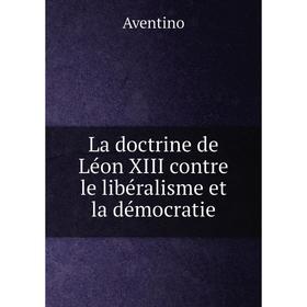 

Книга La doctrine de Léon XIII contre le libéralisme et la démocratie