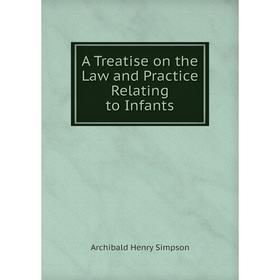 

Книга A Treatise on the Law and Practice Relating to Infants. Archibald Henry Simpson