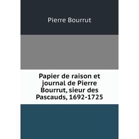 

Книга Papier de raison et journal de Pierre Bourrut, sieur des Pascauds, 1692-1725