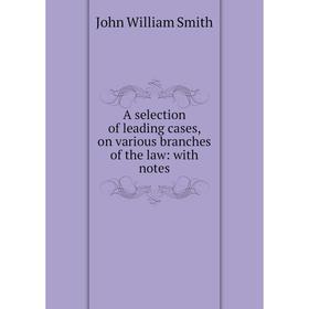 

Книга A selection of leading cases, on various branches of the law: with notes. John William Smith