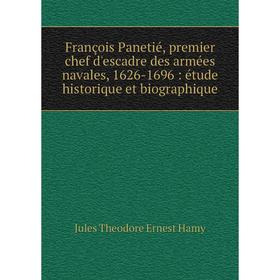 

Книга François Panetié, premier chef d'escadre des armées navales, 1626-1696: étude historique et biographique. Jules Theodore Ernest Hamy