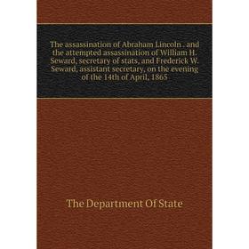 

Книга The assassination of Abraham Lincoln. and the attempted assassination of William H. Seward, secretary of stats, and Frederick W. Seward, assista
