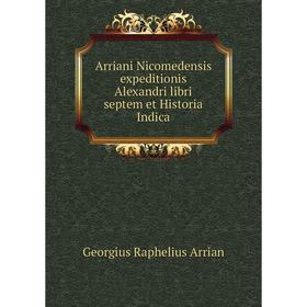 

Книга Arriani Nicomedensis expeditionis Alexandri libri septem et Historia Indica. Georgius Raphelius Arrian