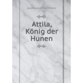 

Книга Attila, König der Hunen. Ignatius Aurelius Fessler