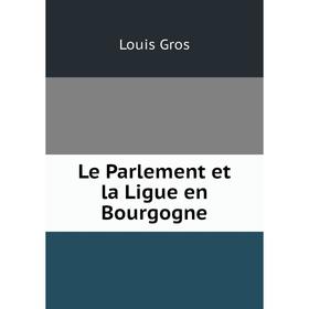 

Книга Le Parlement et la Ligue en Bourgogne