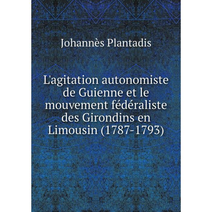 фото Книга l'agitation autonomiste de guienne et le mouvement fédéraliste des girondins en limousin (1787-1793) nobel press