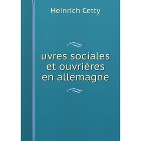 

Книга Uvres sociales et ouvrières en allemagne. Heinrich Cetty