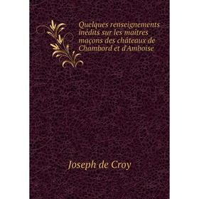 

Книга Quelques renseignements inédits sur les maîtres maçons des châteaux de Chambord et d'Amboise. Joseph de Croy