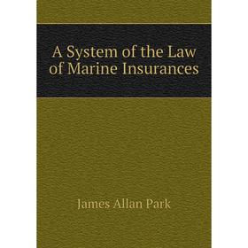 

Книга A System of the Law of Marine Insurances. James Allan Park