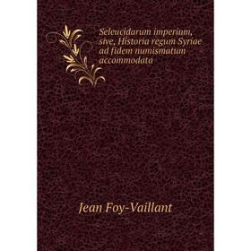 

Книга Seleucidarum imperium, sive, Historia regum Syriae ad fidem numismatum accommodata. Jean Foy-Vaillant