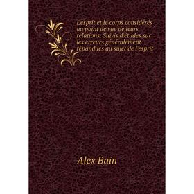

Книга L'esprit et le corps considérés au point de vue de leurs relations Suivis d'études sur les erreurs généralement répandues au sujet de l'esprit