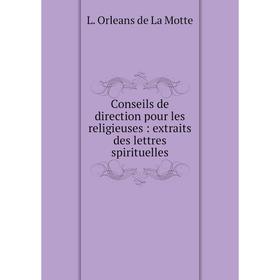 

Книга Conseils de direction pour les religieuses: extraits des lettres spirituelles. L. Orleans de La Motte