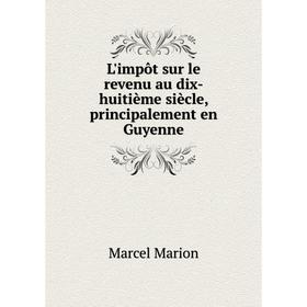 

Книга L'impôt sur le revenu au dix-huitième siècle, principalement en Guyenne
