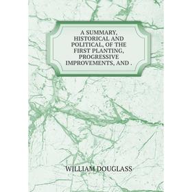 

Книга A summary, historical and political, of the first planting, progressive improvements, and. William douglass