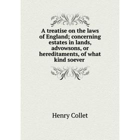 

Книга A treatise on the laws of England; concerning estates in lands, advowsons, or hereditaments, of what kind soever. Henry Collet